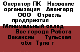 Оператор ПК › Название организации ­ Авангард, ООО › Отрасль предприятия ­ BTL › Минимальный оклад ­ 30 000 - Все города Работа » Вакансии   . Тульская обл.,Тула г.